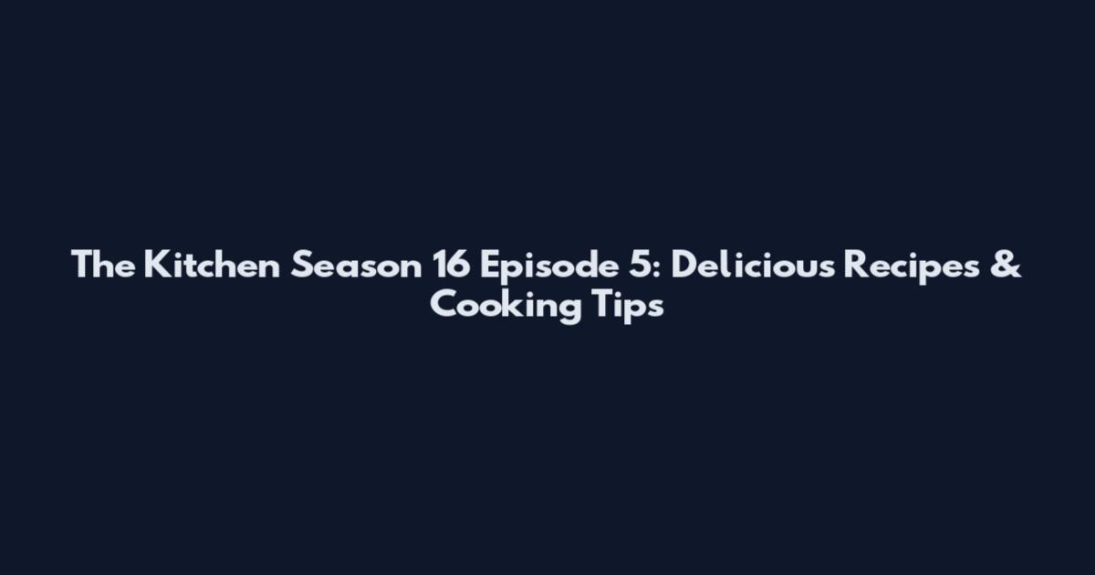 The Kitchen Season 16 Episode 5: Delicious Recipes & Cooking Tips