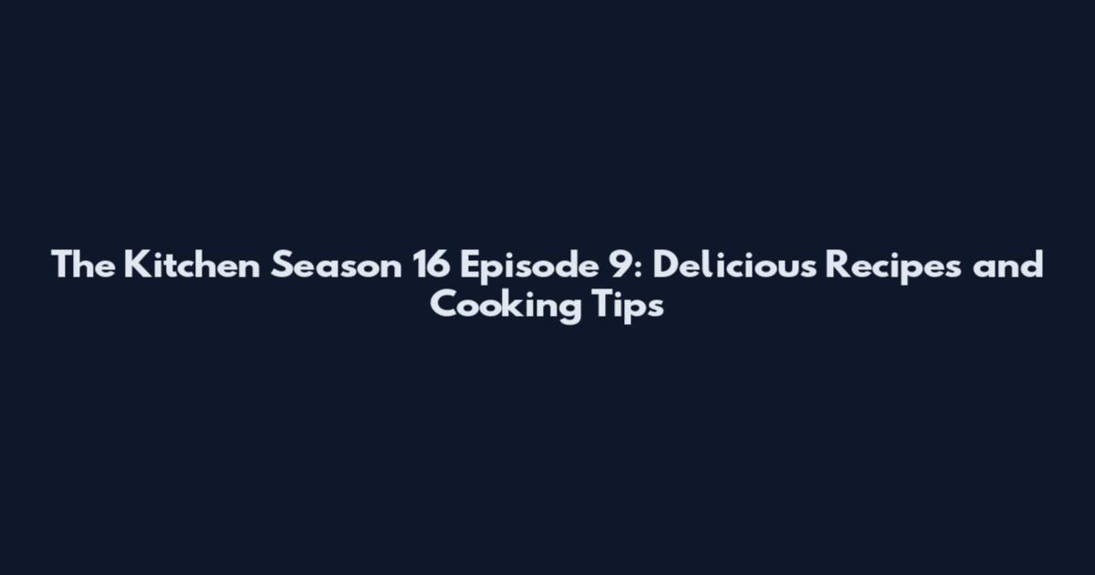 The Kitchen Season 16 Episode 9: Delicious Recipes and Cooking Tips