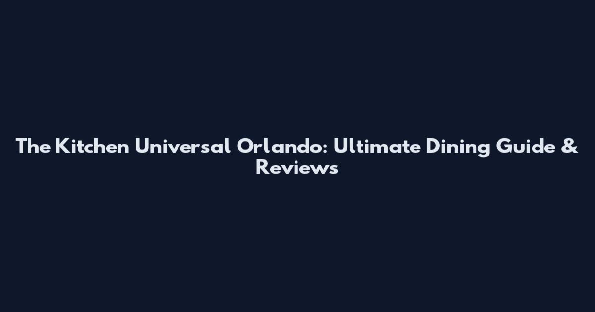 The Kitchen Universal Orlando: Ultimate Dining Guide & Reviews