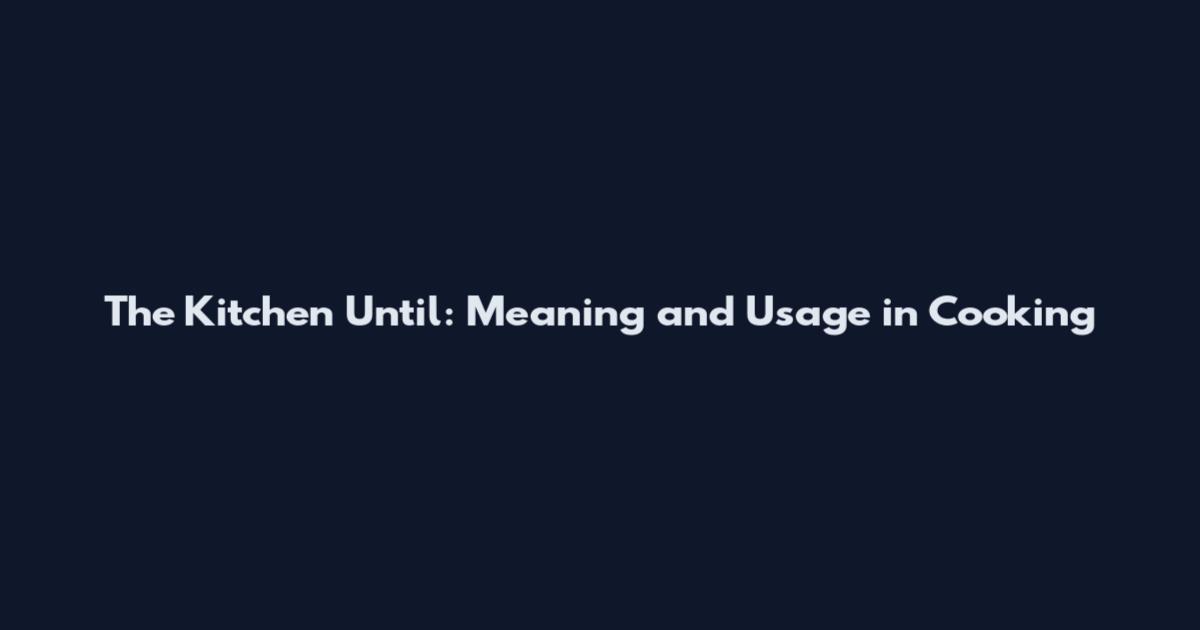 The Kitchen Until: Meaning and Usage in Cooking