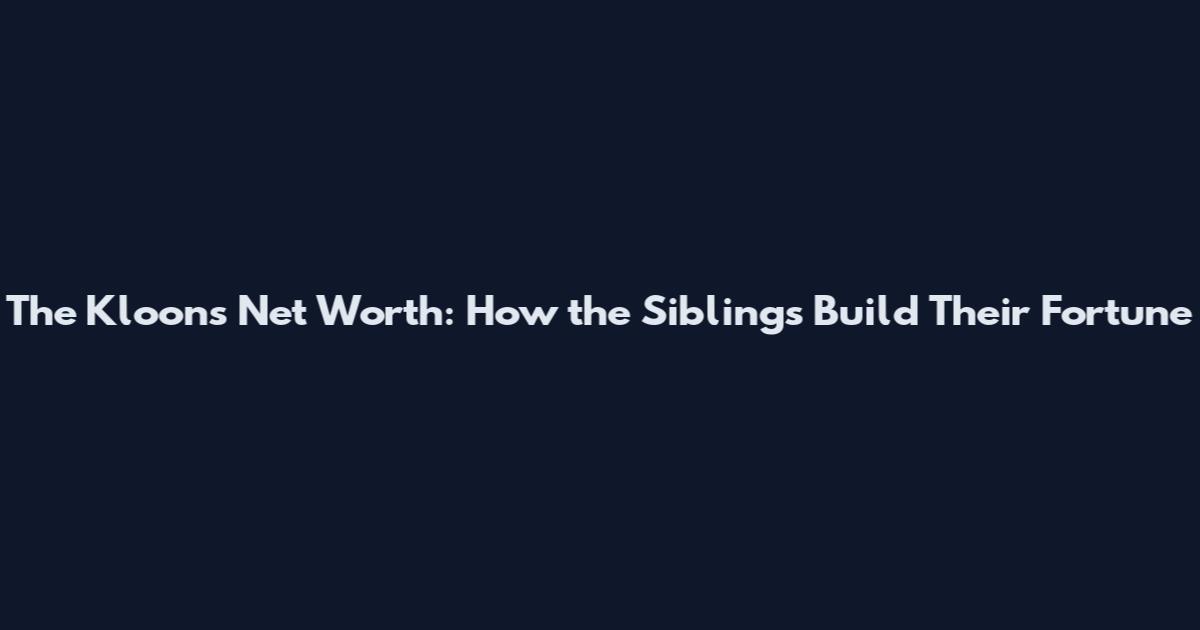 The Kloons Net Worth: How the Siblings Build Their Fortune