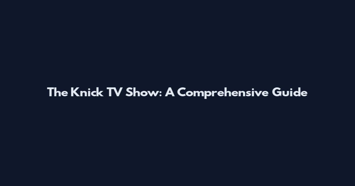 The Knick TV Show: A Comprehensive Guide