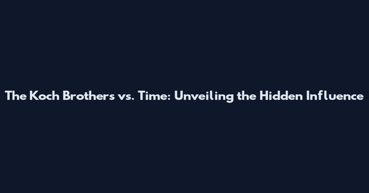 The Koch Brothers vs. Time: Unveiling the Hidden Influence