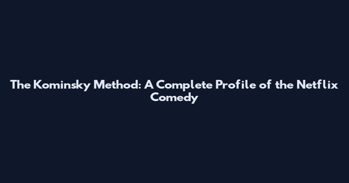 The Kominsky Method: A Complete Profile of the Netflix Comedy