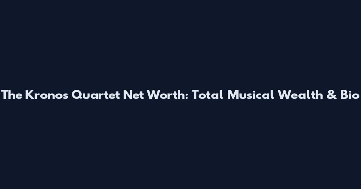 The Kronos Quartet Net Worth: Total Musical Wealth & Bio