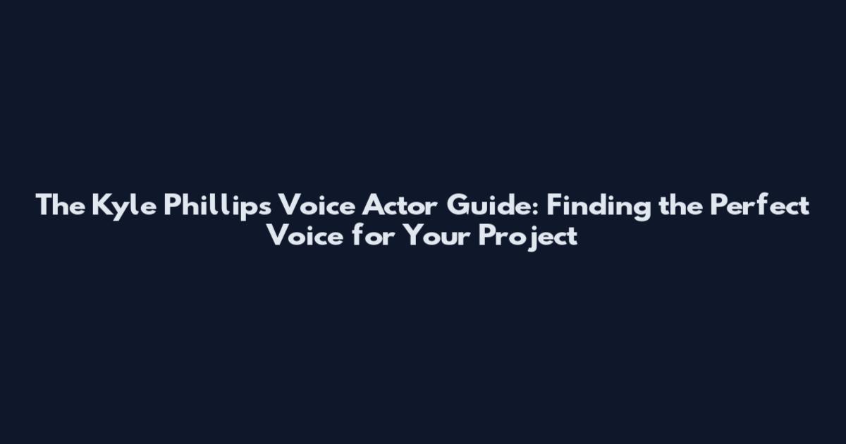The Kyle Phillips Voice Actor Guide: Finding the Perfect Voice for Your Project