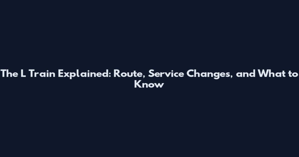 The L Train Explained: Route, Service Changes, and What to Know