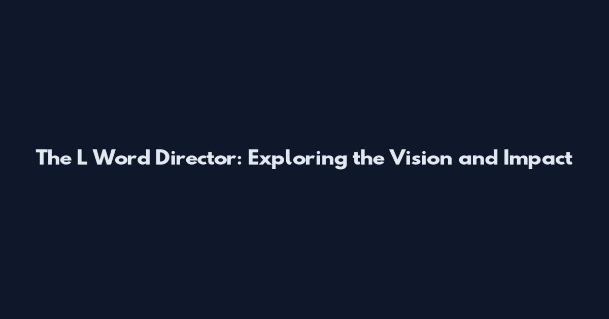 The L Word Director: Exploring the Vision and Impact