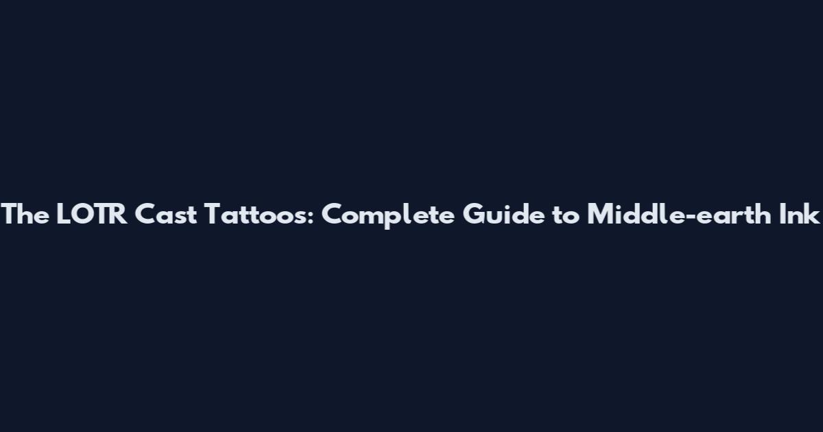 The LOTR Cast Tattoos: Complete Guide to Middle-earth Ink