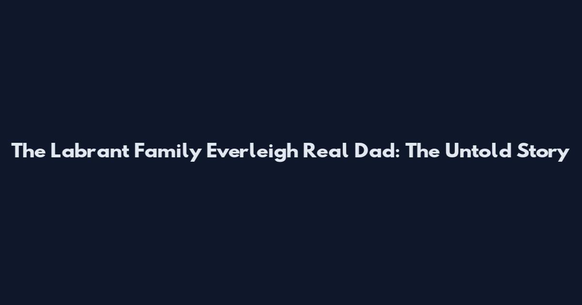 The Labrant Family Everleigh Real Dad: The Untold Story