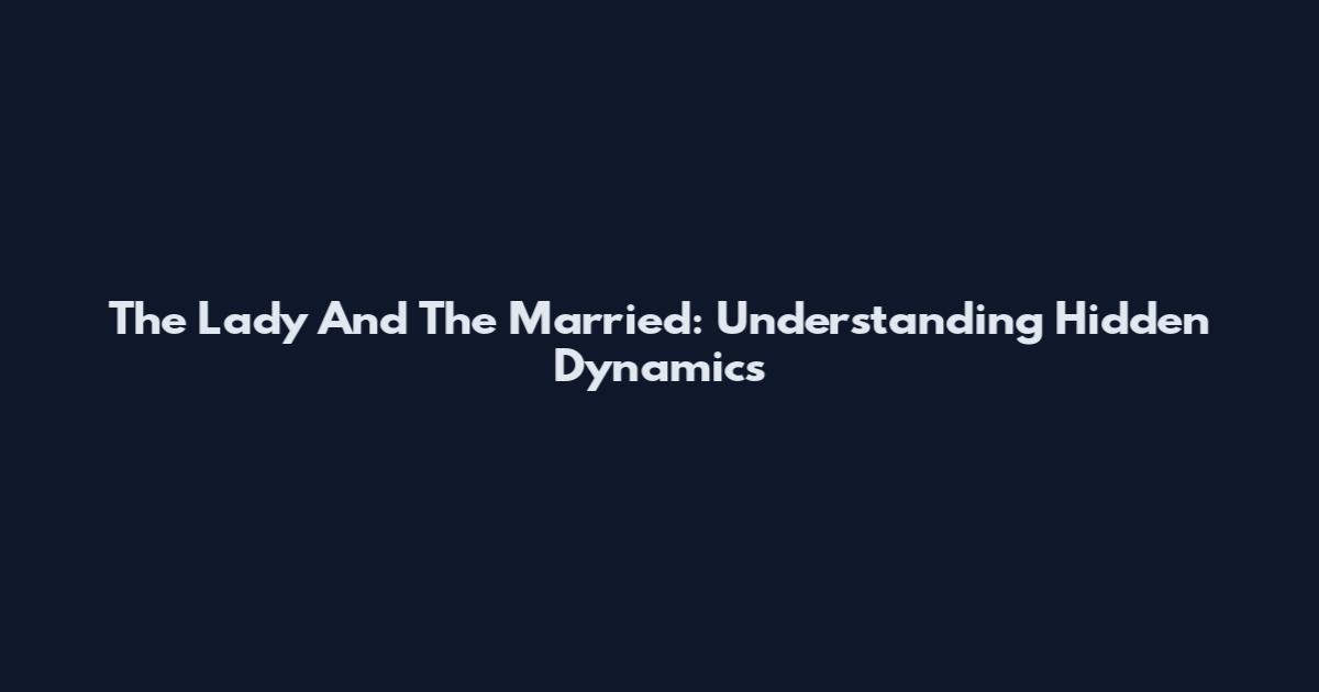 The Lady And The Married: Understanding Hidden Dynamics