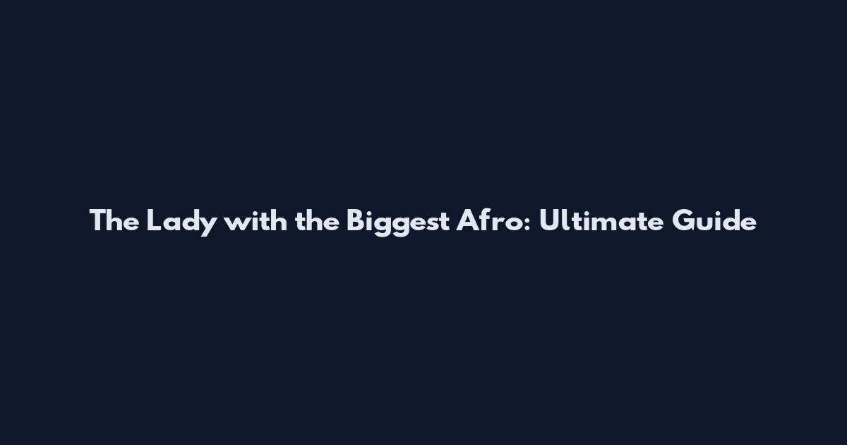 The Lady with the Biggest Afro: Ultimate Guide