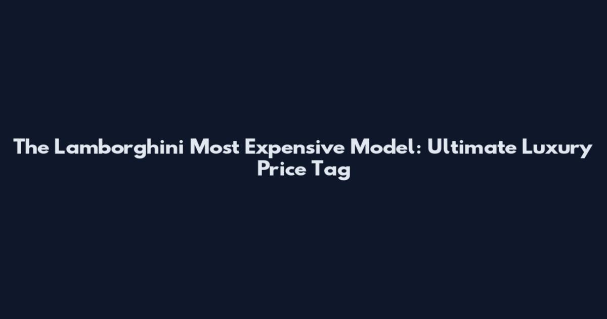 The Lamborghini Most Expensive Model: Ultimate Luxury Price Tag