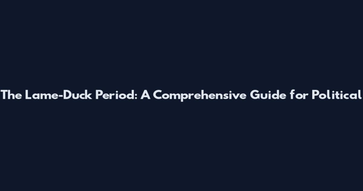 The Lame-Duck Period: A Comprehensive Guide for Political