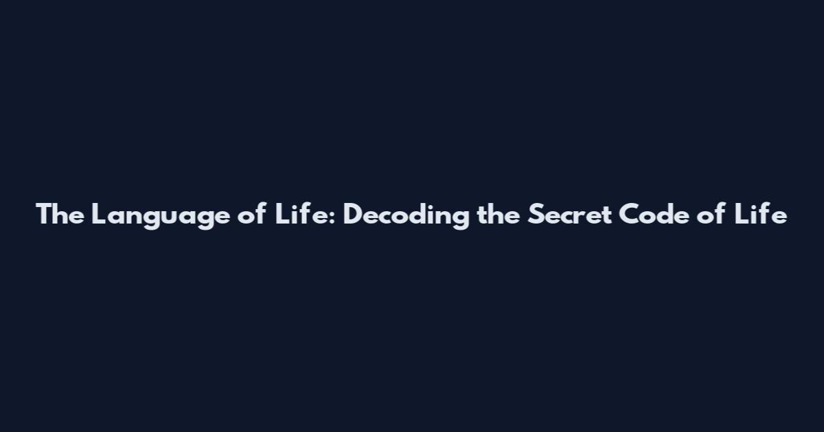 The Language of Life: Decoding the Secret Code of Life
