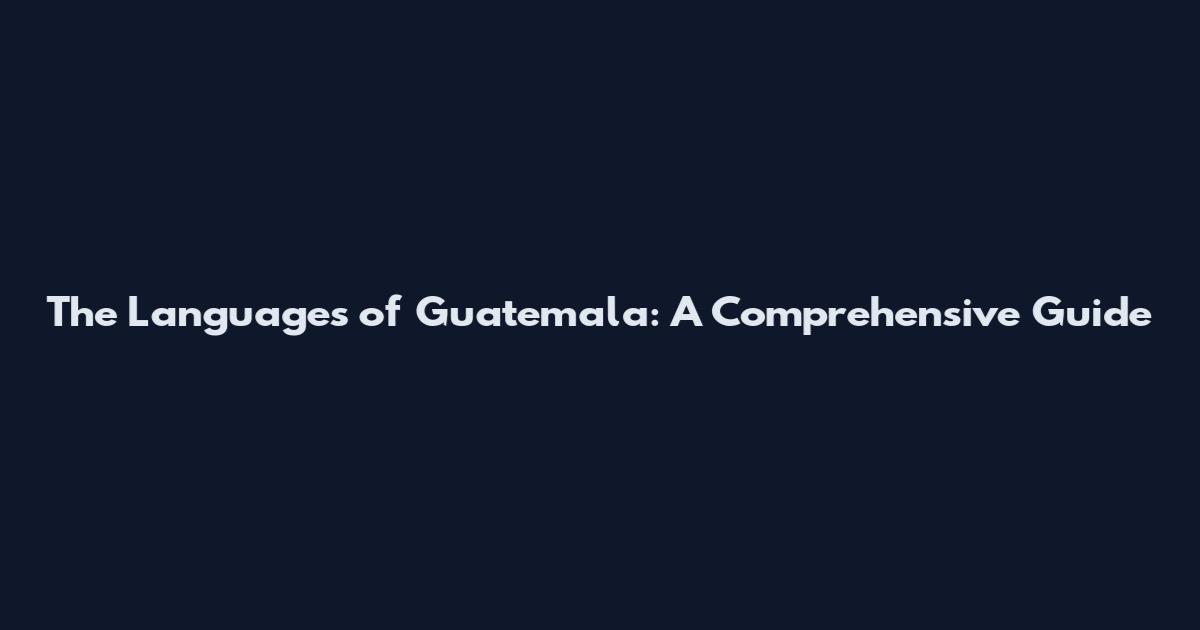 The Languages of Guatemala: A Comprehensive Guide