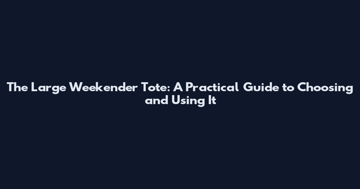 The Large Weekender Tote: A Practical Guide to Choosing and Using It