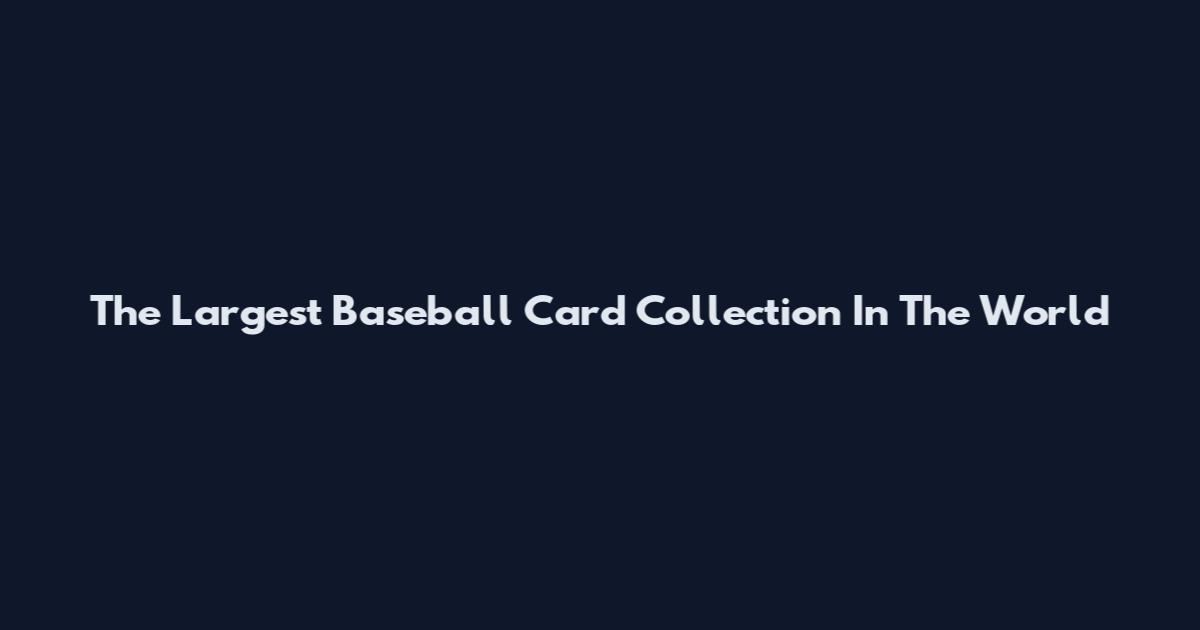 The Largest Baseball Card Collection In The World