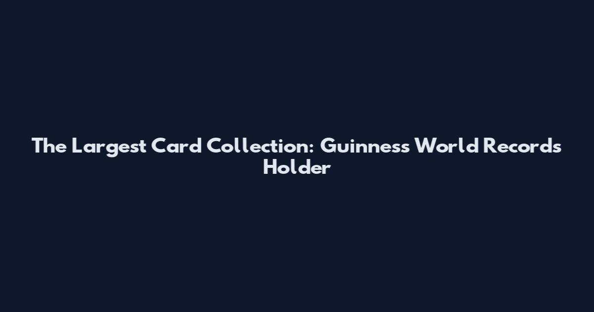 The Largest Card Collection: Guinness World Records Holder