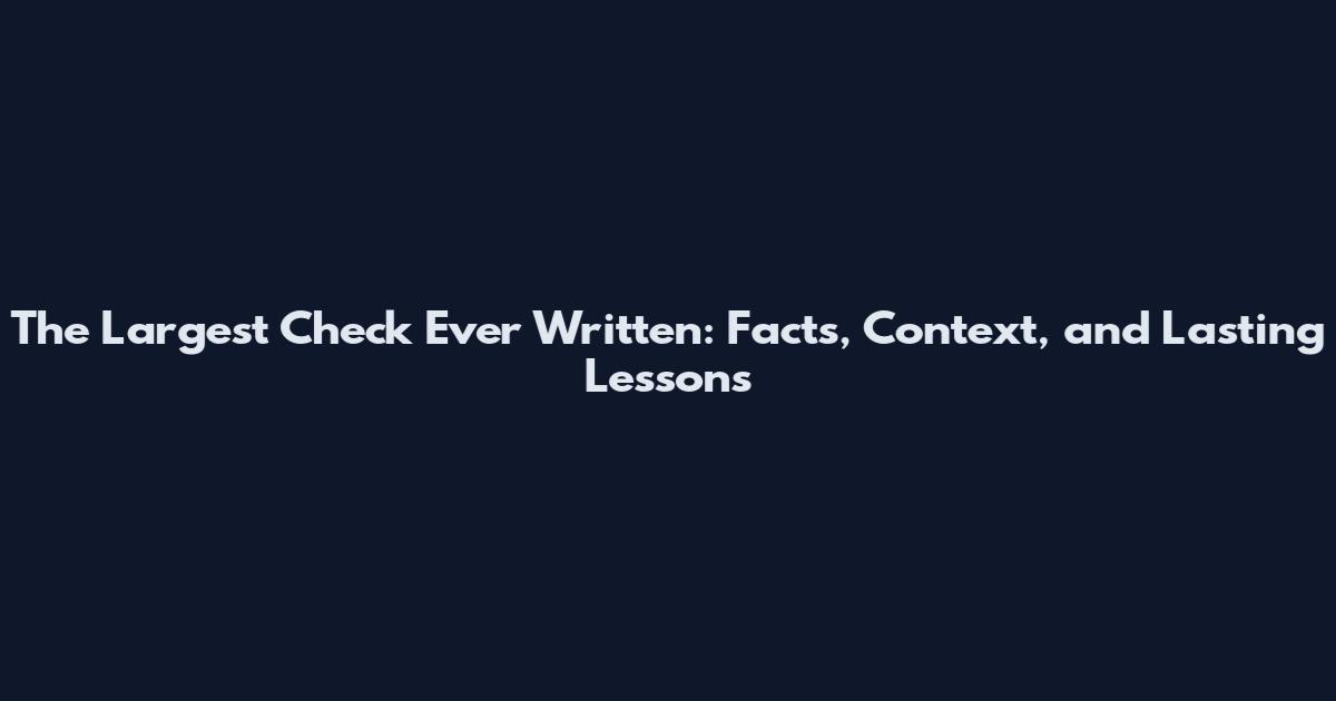 The Largest Check Ever Written: Facts, Context, and Lasting Lessons