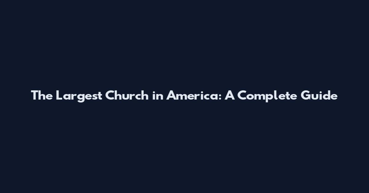 The Largest Church in America: A Complete Guide