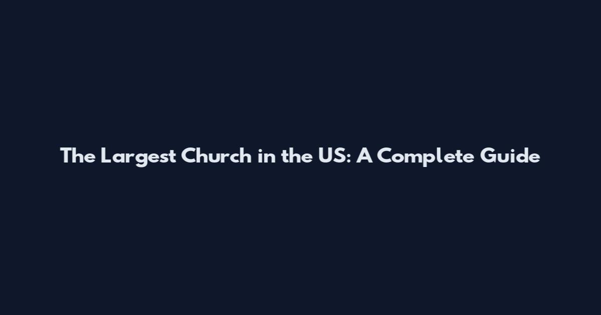 The Largest Church in the US: A Complete Guide