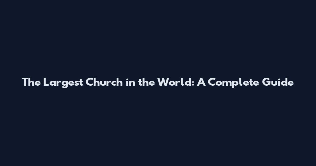 The Largest Church in the World: A Complete Guide