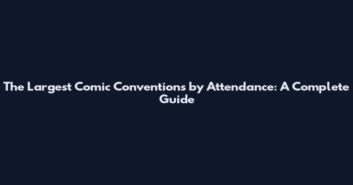 The Largest Comic Conventions by Attendance: A Complete Guide