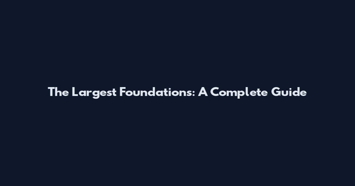 The Largest Foundations: A Complete Guide