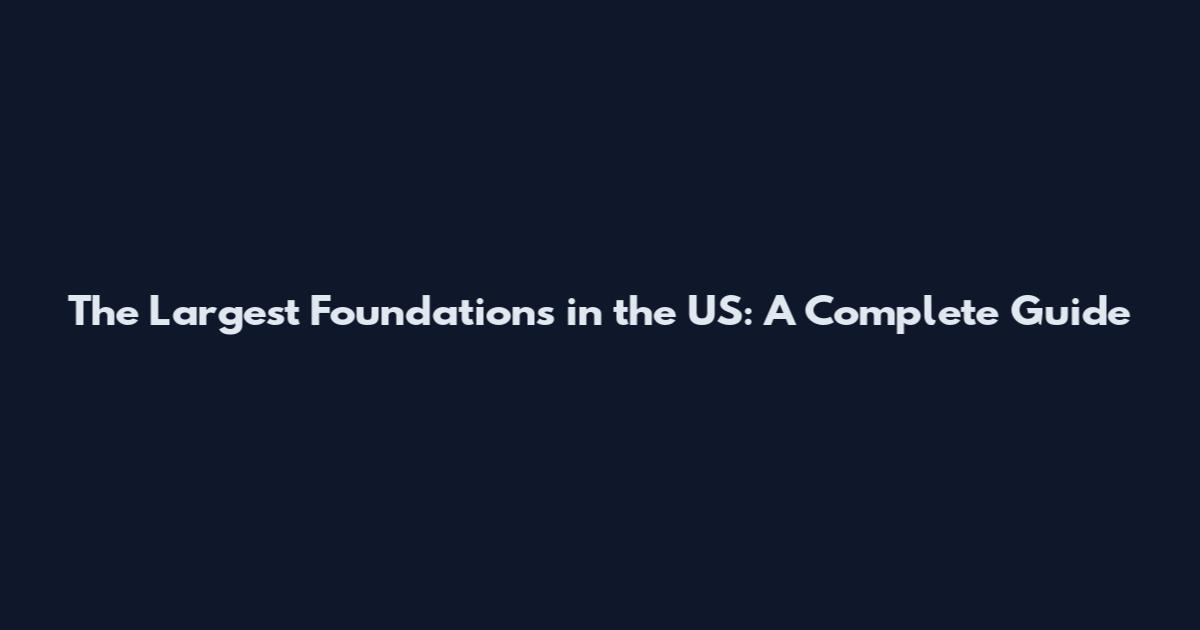 The Largest Foundations in the US: A Complete Guide