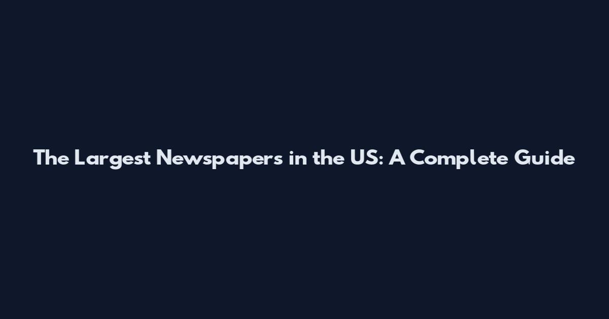 The Largest Newspapers in the US: A Complete Guide