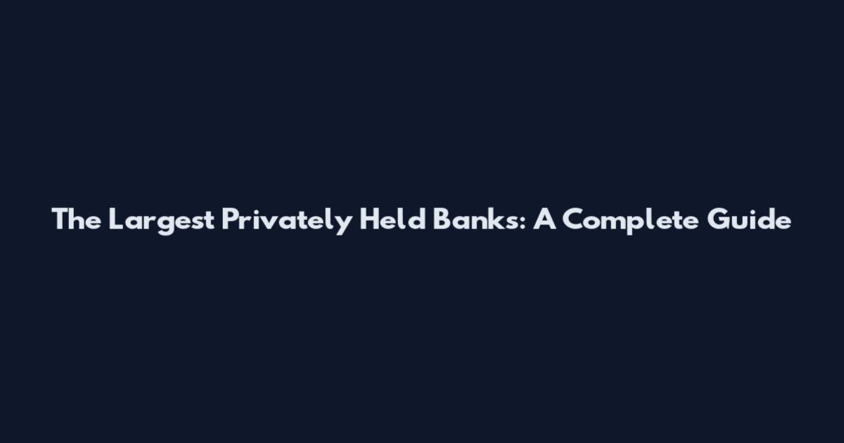 The Largest Privately Held Banks: A Complete Guide