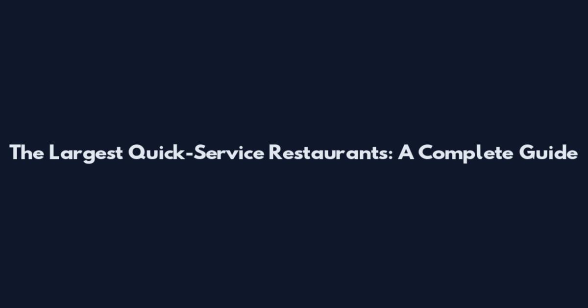 The Largest Quick-Service Restaurants: A Complete Guide