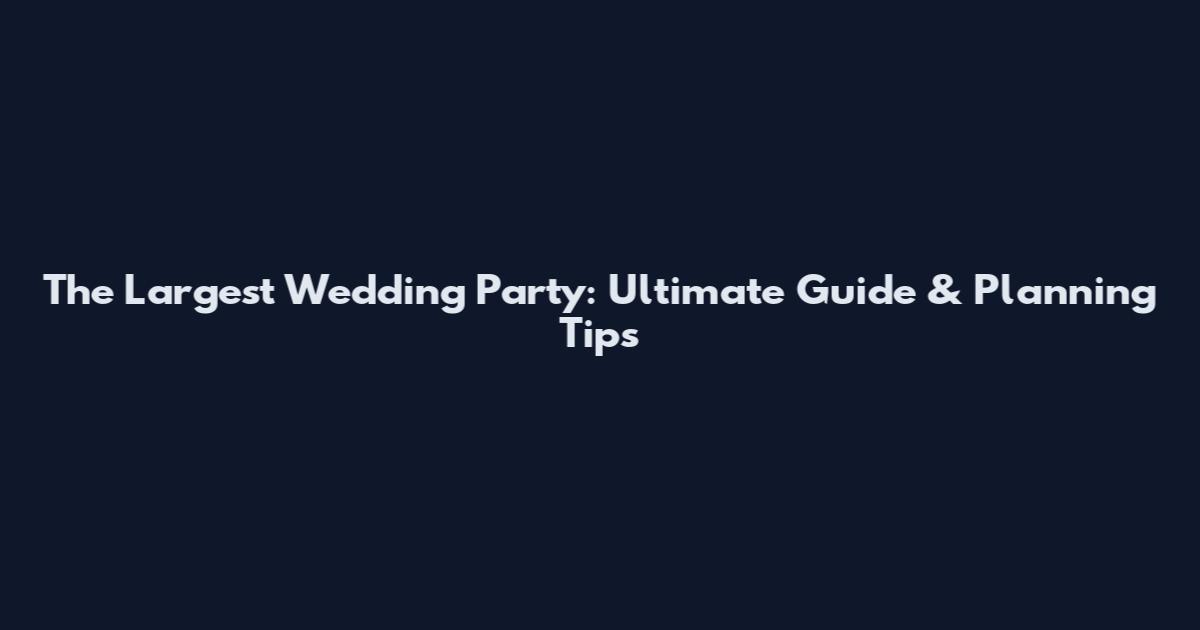 The Largest Wedding Party: Ultimate Guide & Planning Tips