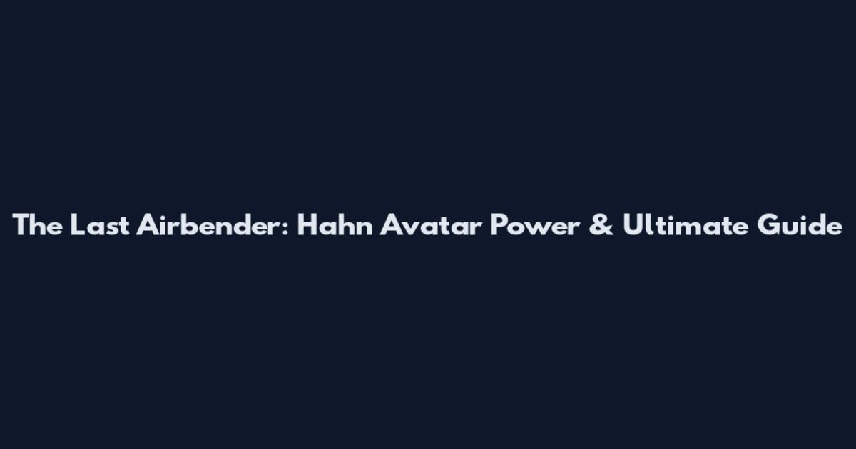 The Last Airbender: Hahn Avatar Power & Ultimate Guide
