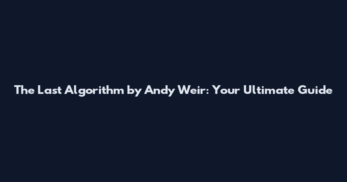 The Last Algorithm by Andy Weir: Your Ultimate Guide