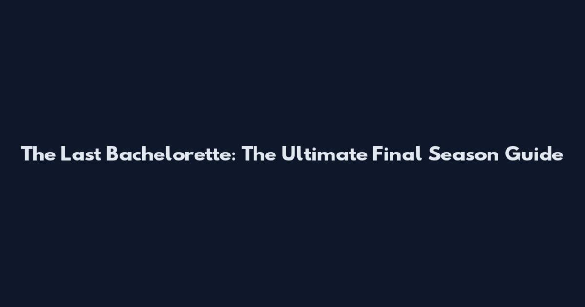 The Last Bachelorette: The Ultimate Final Season Guide