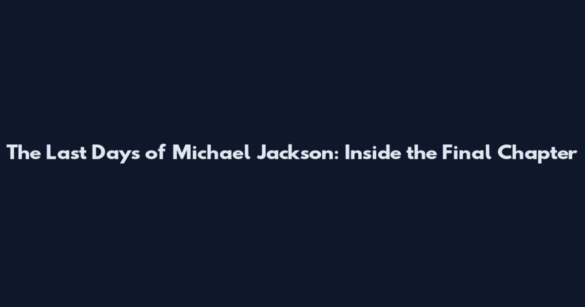 The Last Days of Michael Jackson: Inside the Final Chapter