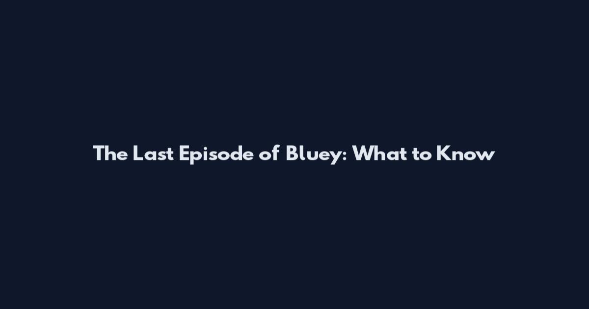 The Last Episode of Bluey: What to Know