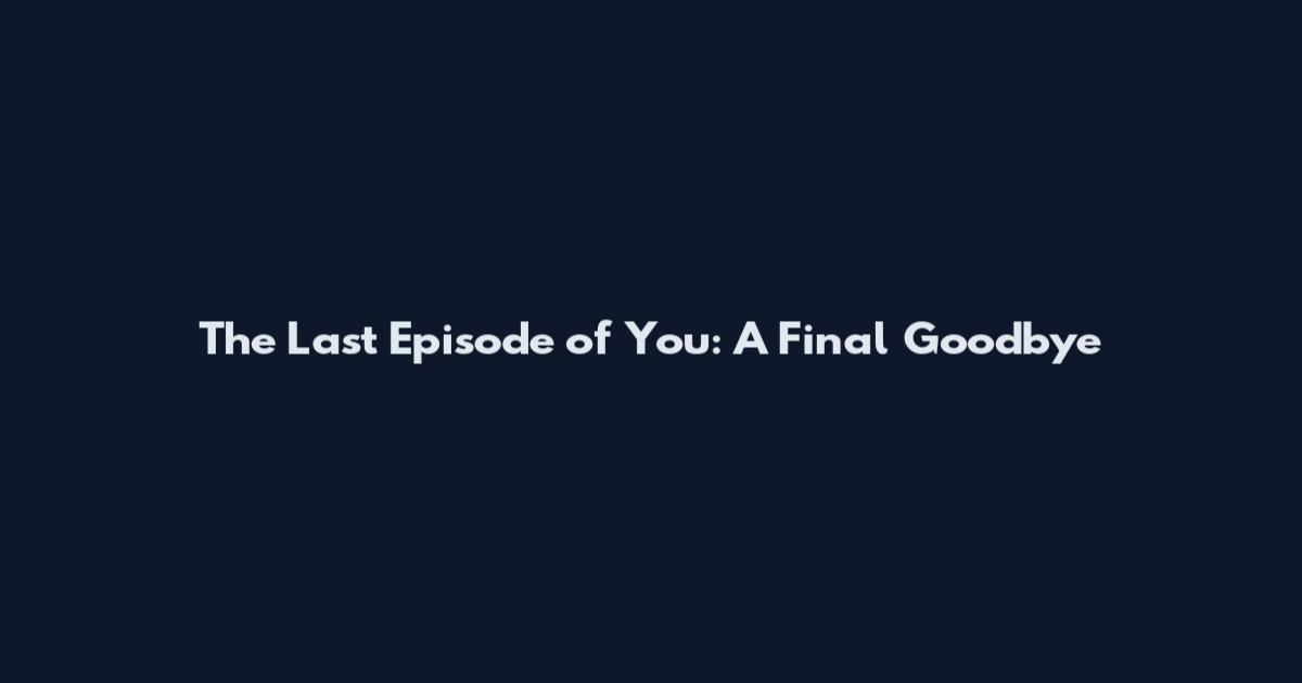 The Last Episode of You: A Final Goodbye