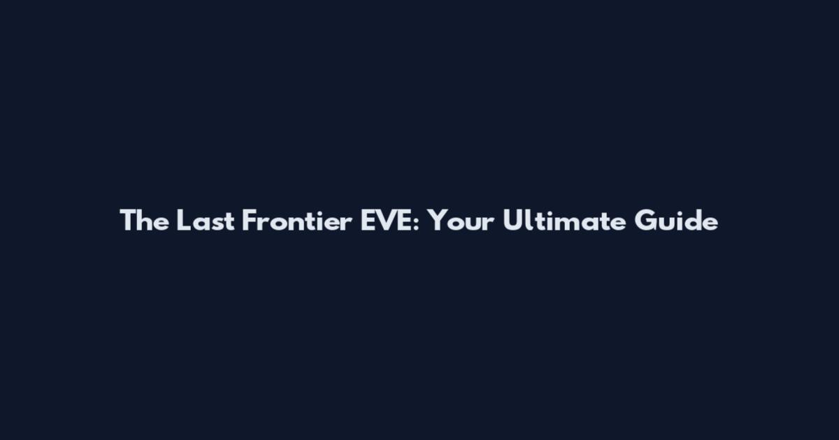 The Last Frontier EVE: Your Ultimate Guide