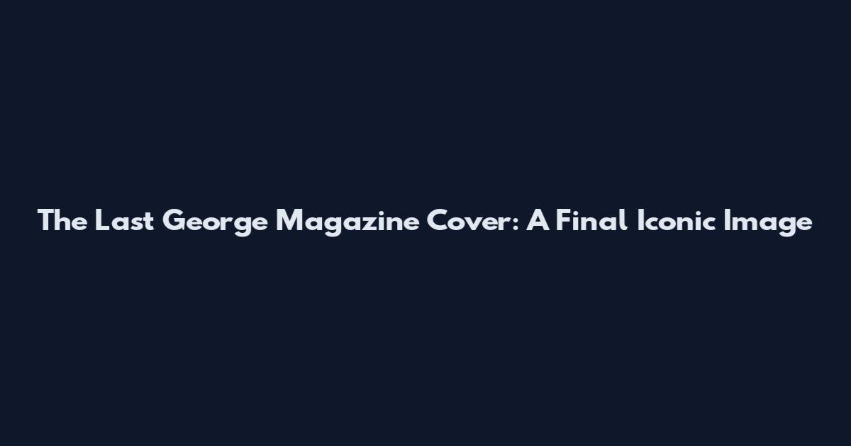 The Last George Magazine Cover: A Final Iconic Image