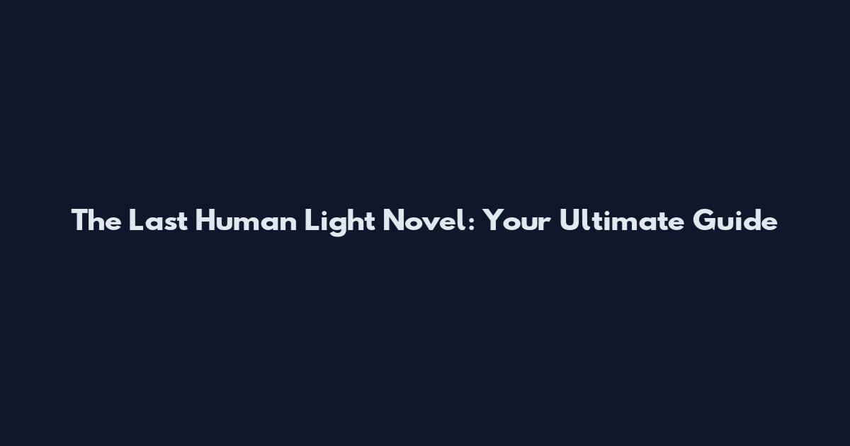 The Last Human Light Novel: Your Ultimate Guide