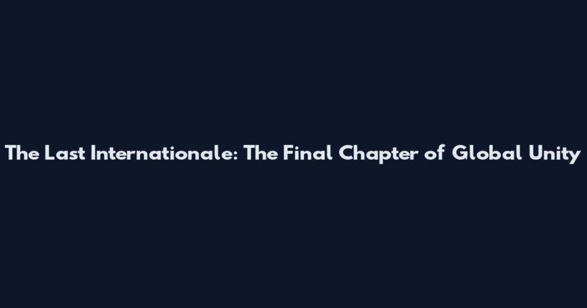 The Last Internationale: The Final Chapter of Global Unity