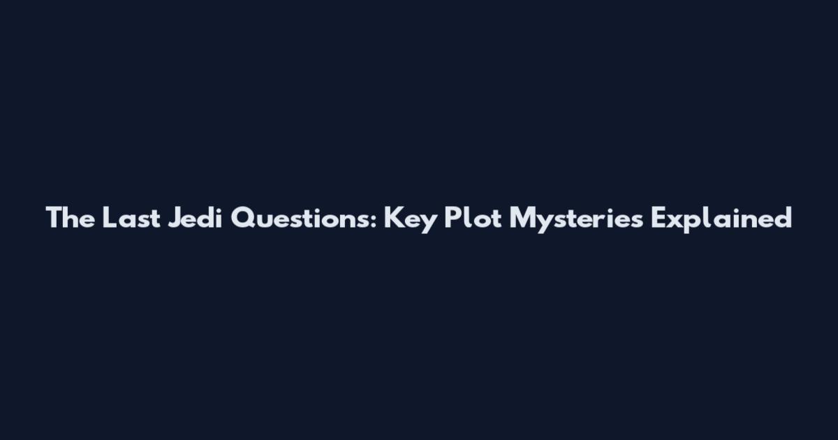 The Last Jedi Questions: Key Plot Mysteries Explained