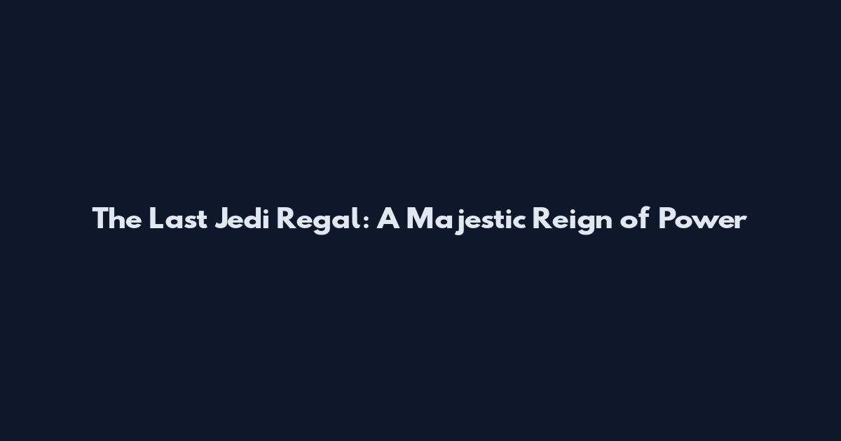 The Last Jedi Regal: A Majestic Reign of Power