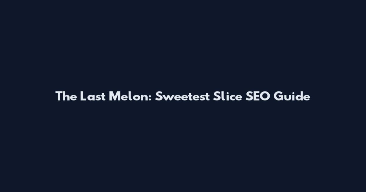 The Last Melon: Sweetest Slice SEO Guide