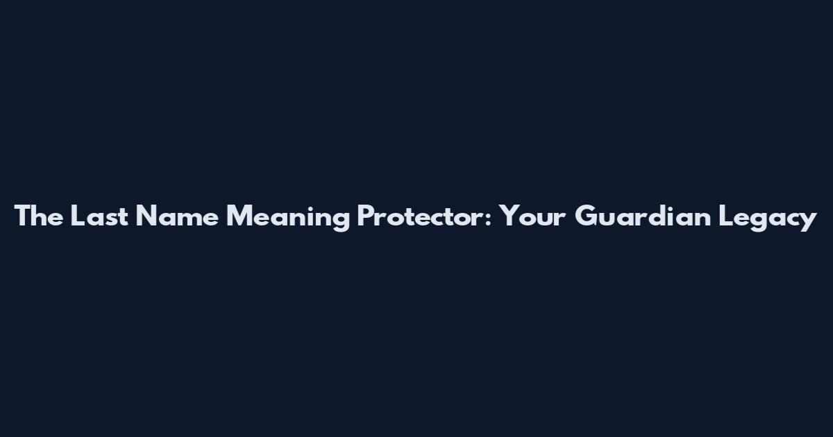 The Last Name Meaning Protector: Your Guardian Legacy