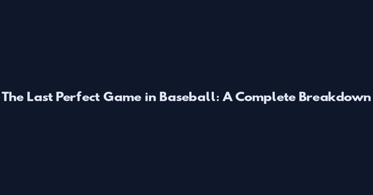 The Last Perfect Game in Baseball: A Complete Breakdown