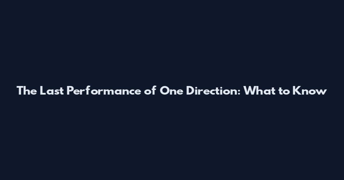 The Last Performance of One Direction: What to Know